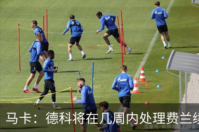 马卡：德科将在几周内处理费兰续约事宜，球员目前专注于世界杯